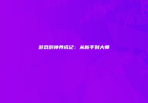 游戏厨神养成记：从新手到大师