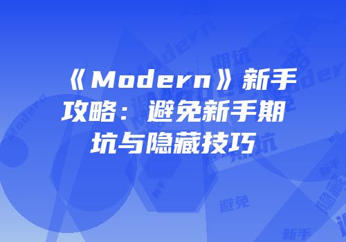 《Modern》新手攻略：避免新手期坑与隐藏技巧