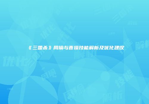 《三国杀》周瑜与曹操技能解析及优化建议