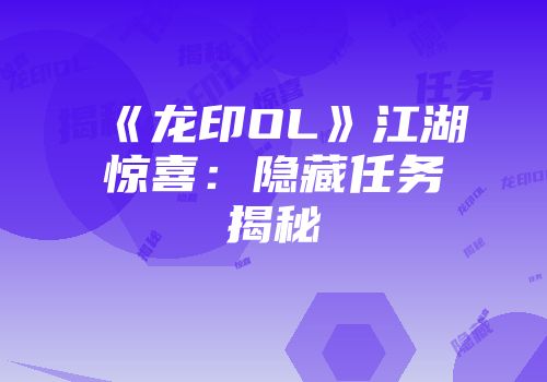 《龙印OL》江湖惊喜：隐藏任务揭秘