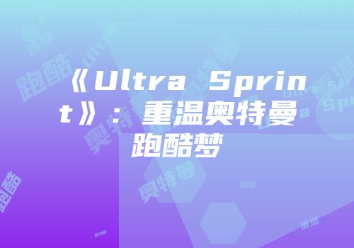 《Ultra Sprint》：重温奥特曼跑酷梦