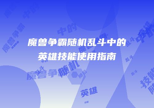 魔兽争霸随机乱斗中的英雄技能使用指南