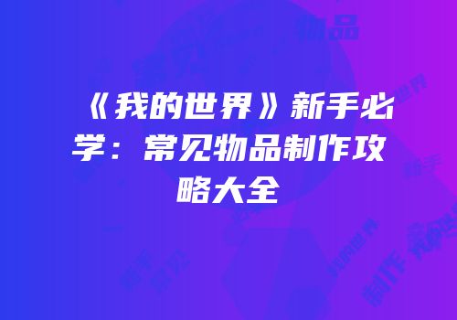 《我的世界》新手必学：常见物品制作攻略大全