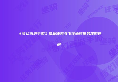 《梦幻西游手游》结业任务与飞行坐骑任务攻略详解