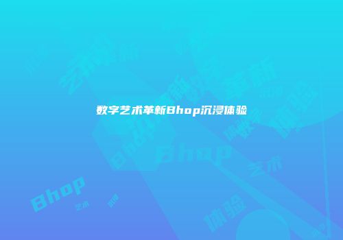 数字艺术革新Bhop沉浸体验