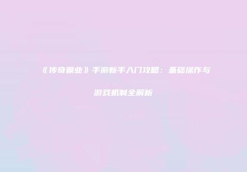《传奇霸业》手游新手入门攻略:基础操作与游戏机制全解析