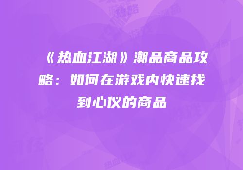 《热血江湖》潮品商品攻略：如何在游戏内快速找到心仪的商品