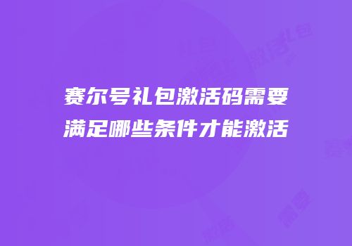 赛尔号礼包激活码需要满足哪些条件才能激活