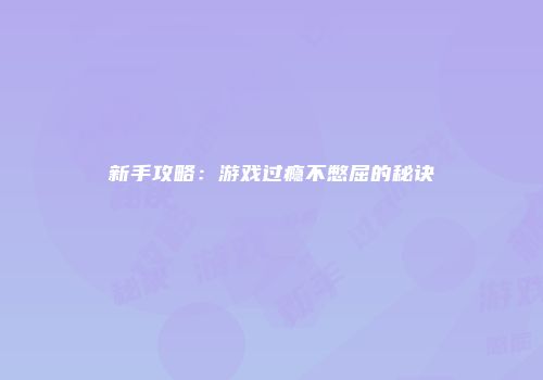 新手攻略：游戏过瘾不憋屈的秘诀