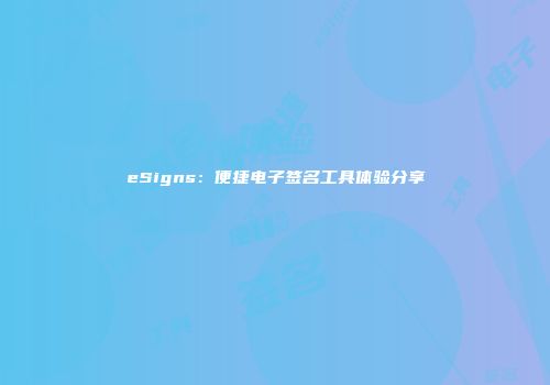 eSigns：便捷电子签名工具体验分享
