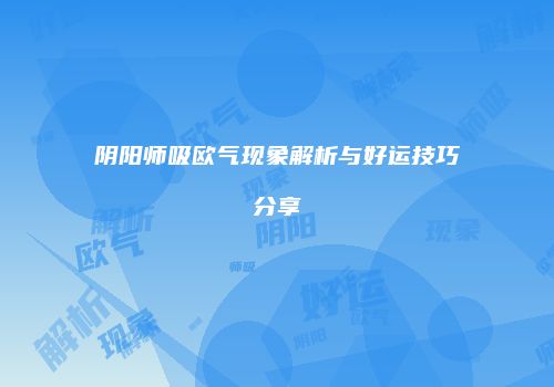 阴阳师吸欧气现象解析与好运技巧分享