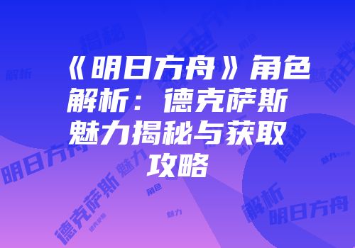 《明日方舟》角色解析：德克萨斯魅力揭秘与获取攻略