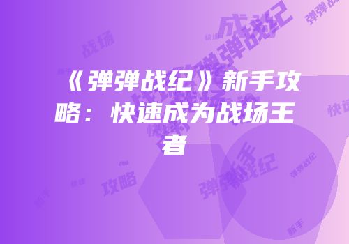 《弹弹战纪》新手攻略：快速成为战场王者