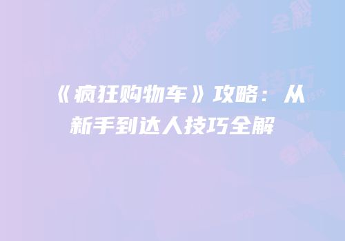 《疯狂购物车》攻略：从新手到达人技巧全解