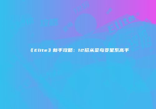 《Elite》新手攻略：12招从菜鸟变星系高手