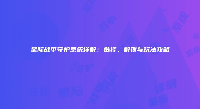 星际战甲守护系统详解：选择、解锁与玩法攻略