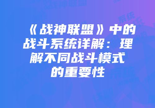 《战神联盟》中的战斗系统详解:理解不同战斗模式的重要性
