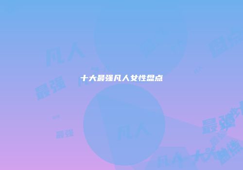 十大最强凡人女性盘点