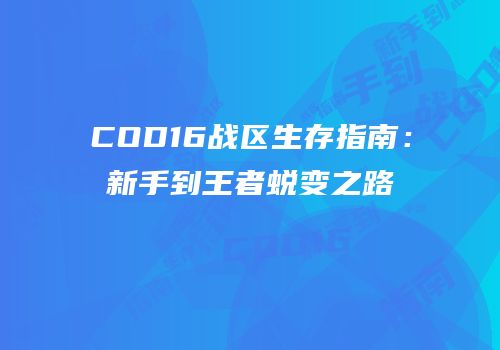 COD16战区生存指南：新手到王者蜕变之路