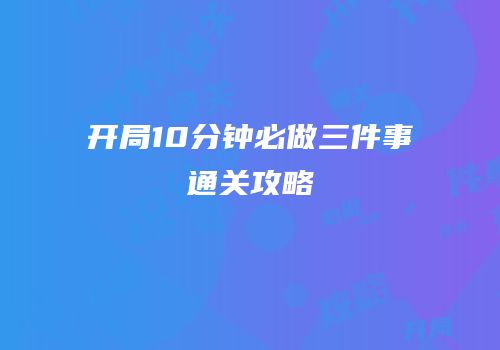 开局10分钟必做三件事通关攻略