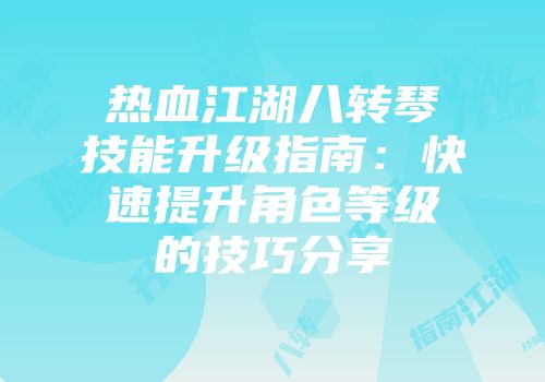热血江湖八转琴技能升级指南：快速提升角色等级的技巧分享