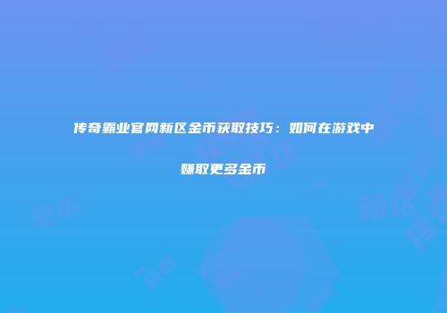传奇霸业官网新区金币获取技巧：如何在游戏中赚取更多金币