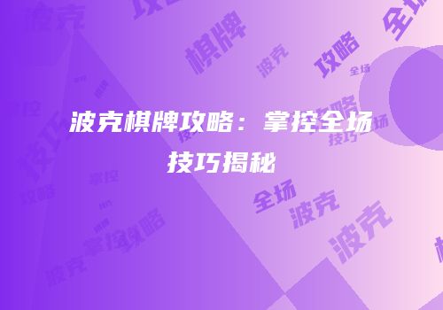 波克棋牌攻略：掌控全场技巧揭秘