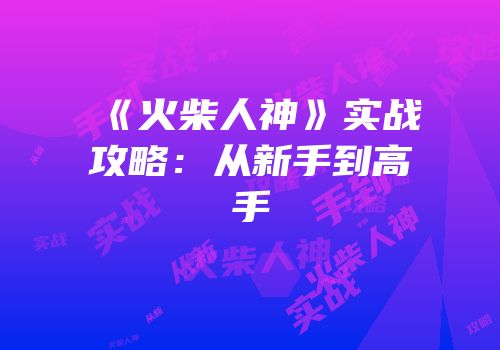 《火柴人神》实战攻略：从新手到高手