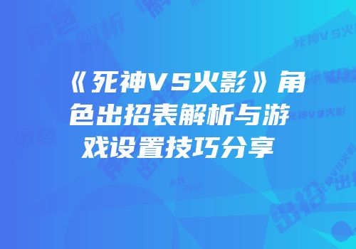 《死神VS火影》角色出招表解析与游戏设置技巧分享