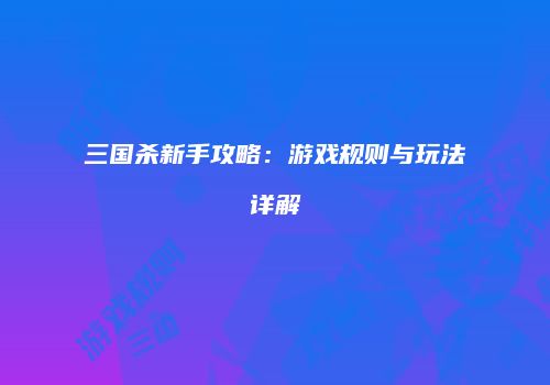 三国杀新手攻略：游戏规则与玩法详解