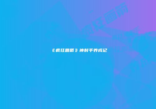 《疯狂画箭》神射手养成记