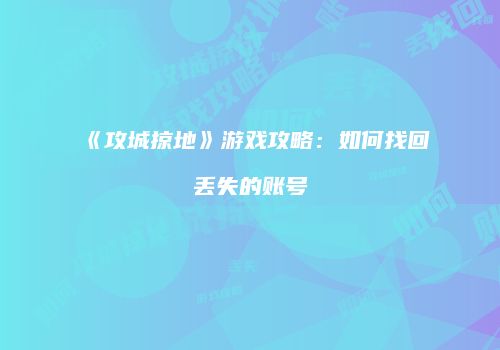 《攻城掠地》游戏攻略：如何找回丢失的账号