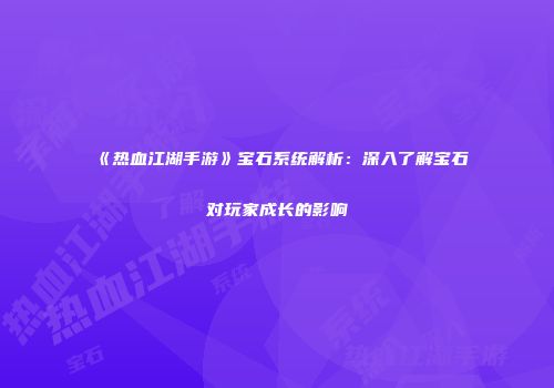 《热血江湖手游》宝石系统解析：深入了解宝石对玩家成长的影响