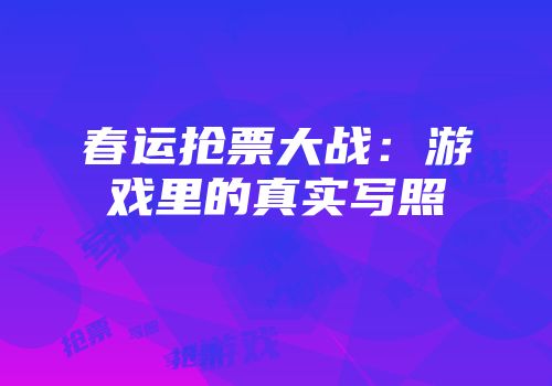 春运抢票大战：游戏里的真实写照