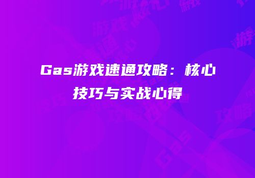 Gas游戏速通攻略：核心技巧与实战心得