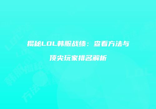 揭秘LOL韩服战绩：查看方法与顶尖玩家排名解析