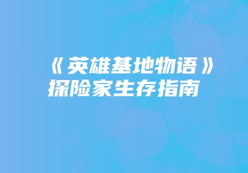 《英雄基地物语》探险家生存指南