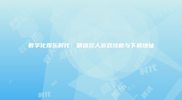 数字化娱乐时代：精选双人游戏攻略与下载地址