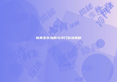 修真生存法则与冷门玩法揭秘