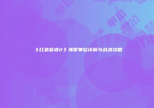 《红色警戒2》海军单位详解与战术攻略