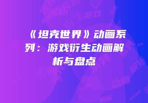 《坦克世界》动画系列：游戏衍生动画解析与盘点