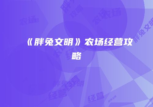 《胖兔文明》农场经营攻略