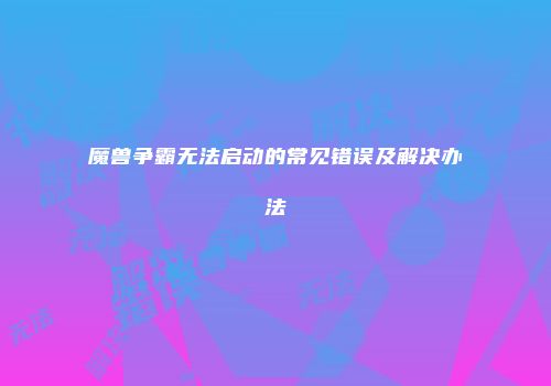 魔兽争霸无法启动的常见错误及解决办法