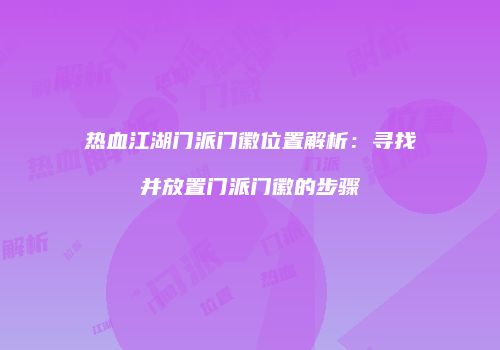 热血江湖门派门徽位置解析：寻找并放置门派门徽的步骤