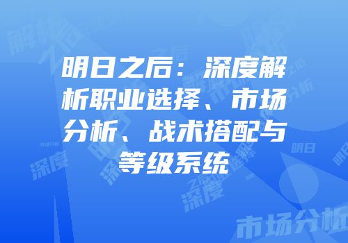 明日之后：深度解析职业选择、市场分析、战术搭配与等级系统