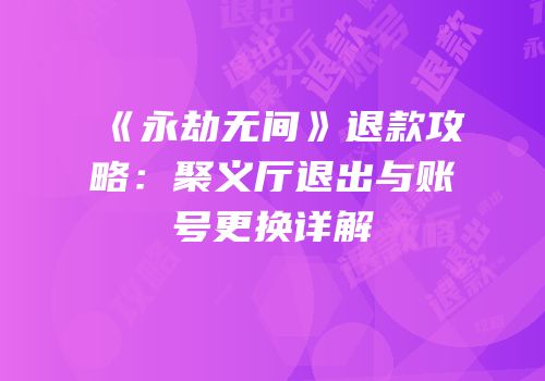 《永劫无间》退款攻略：聚义厅退出与账号更换详解