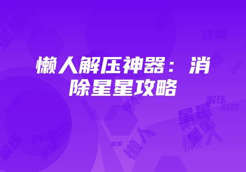 懒人解压神器：消除星星攻略
