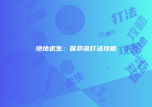 绝地求生：保命流打法攻略