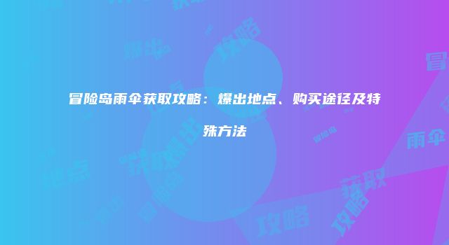 冒险岛雨伞获取攻略：爆出地点、购买途径及特殊方法