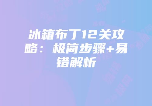 冰箱布丁12关攻略：极简步骤+易错解析